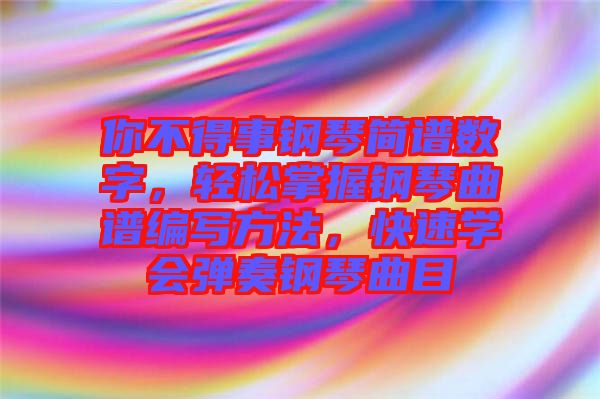 你不得事鋼琴簡譜數(shù)字，輕松掌握鋼琴曲譜編寫方法，快速學(xué)會彈奏鋼琴曲目