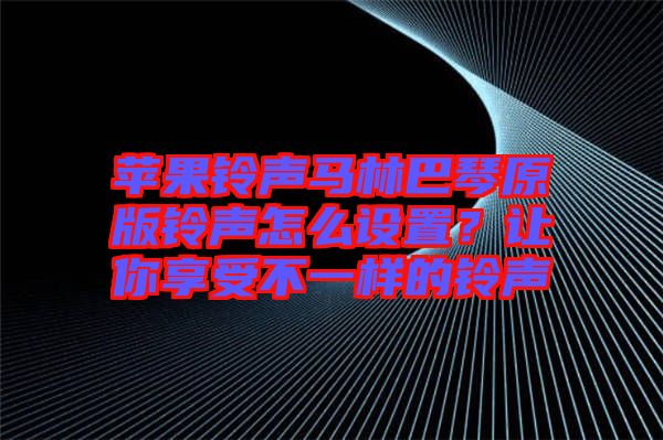 蘋果鈴聲馬林巴琴原版鈴聲怎么設(shè)置？讓你享受不一樣的鈴聲