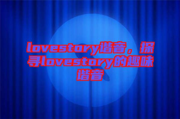 lovestory諧音，探尋lovestory的趣味諧音