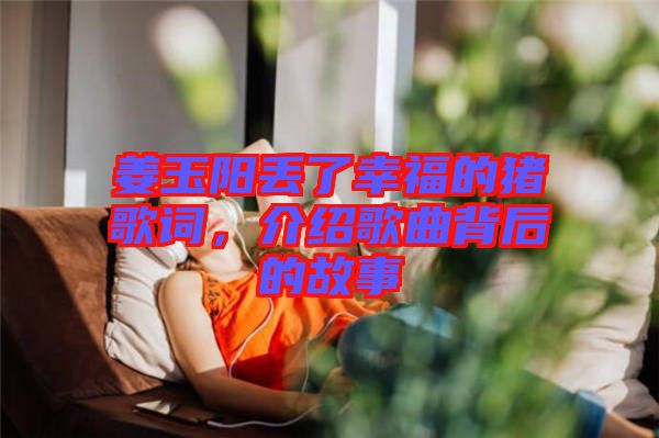 姜玉陽丟了幸福的豬歌詞，介紹歌曲背后的故事