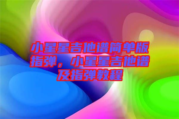 小星星吉他譜簡單版指彈，小星星吉他譜及指彈教程