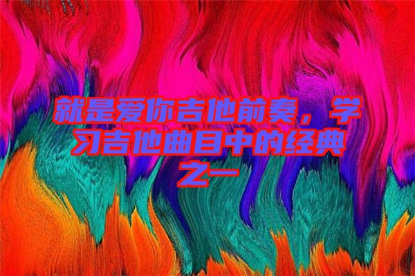 就是愛你吉他前奏，學習吉他曲目中的經(jīng)典之一