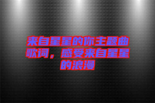 來(lái)自星星的你主題曲歌詞，感受來(lái)自星星的浪漫