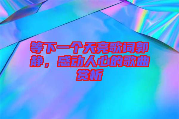 等下一個天亮歌詞郭靜，感動人心的歌曲賞析