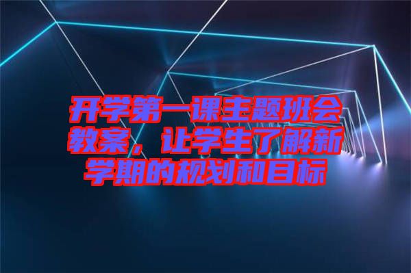 開學(xué)第一課主題班會教案，讓學(xué)生了解新學(xué)期的規(guī)劃和目標(biāo)