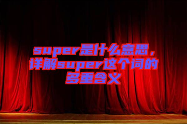 super是什么意思，詳解super這個詞的多重含義