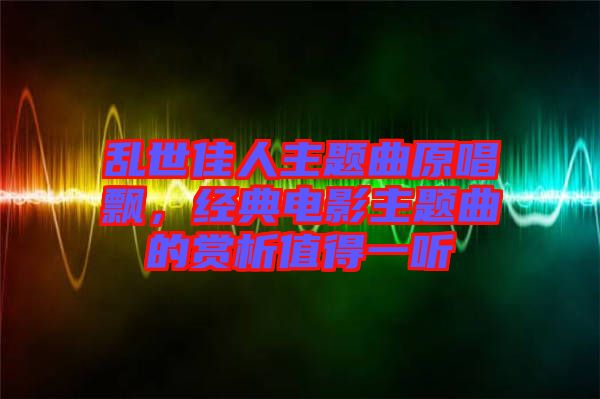 亂世佳人主題曲原唱飄，經(jīng)典電影主題曲的賞析值得一聽