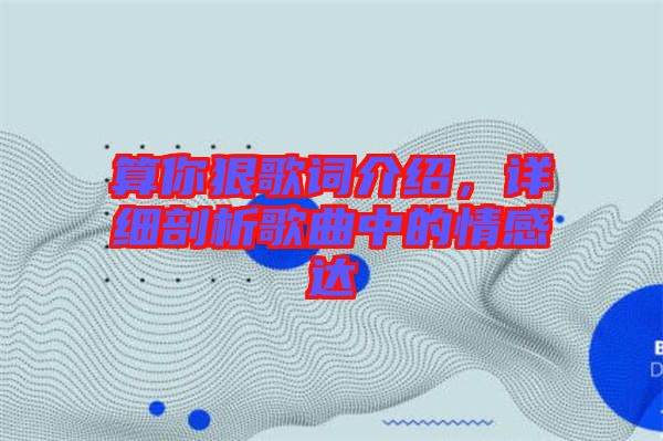 算你狠歌詞介紹，詳細(xì)剖析歌曲中的情感達(dá)