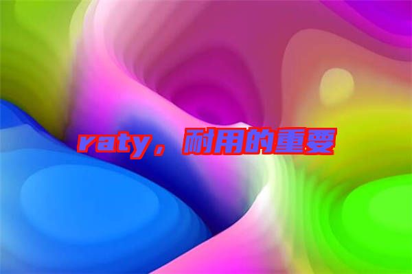 raty，耐用的重要