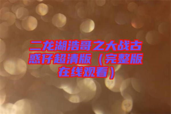 二龍湖浩哥之大戰(zhàn)古惑仔超清版（完整版在線觀看）