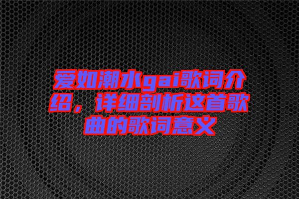 愛如潮水gai歌詞介紹，詳細(xì)剖析這首歌曲的歌詞意義