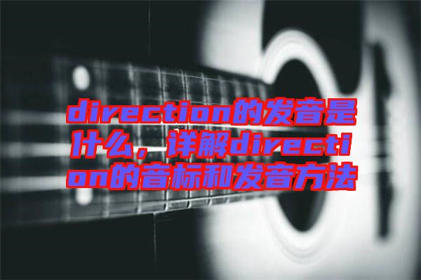 direction的發(fā)音是什么，詳解direction的音標和發(fā)音方法