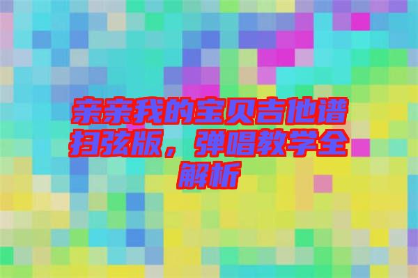 親親我的寶貝吉他譜掃弦版，彈唱教學(xué)全解析