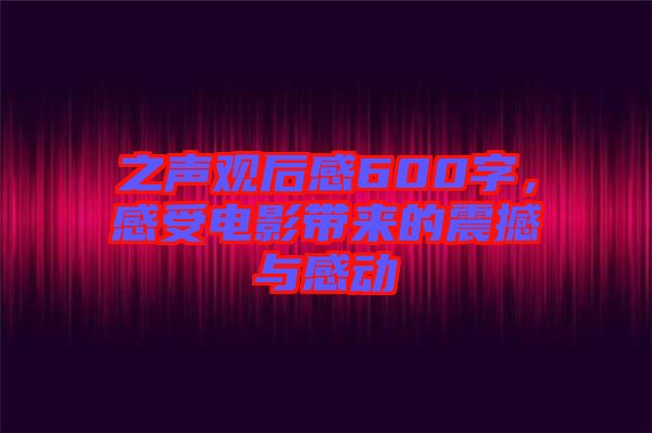 之聲觀后感600字，感受電影帶來的震撼與感動