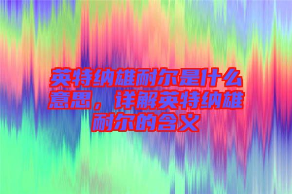 英特納雄耐爾是什么意思，詳解英特納雄耐爾的含義