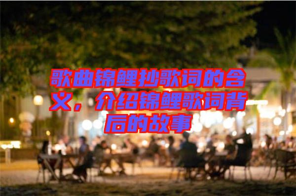 歌曲錦鯉抄歌詞的含義，介紹錦鯉歌詞背后的故事