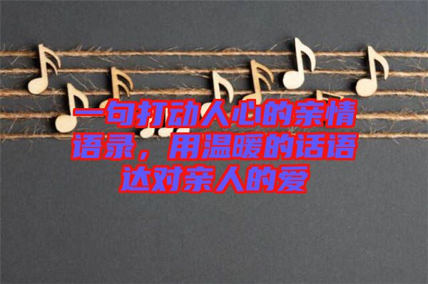 一句打動(dòng)人心的親情語(yǔ)錄，用溫暖的話語(yǔ)達(dá)對(duì)親人的愛