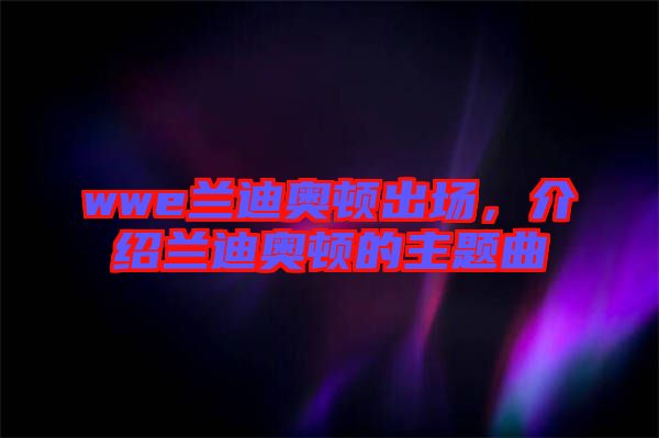 wwe蘭迪奧頓出場，介紹蘭迪奧頓的主題曲