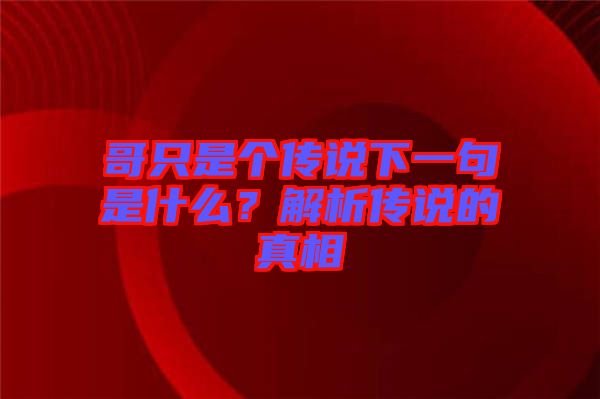 哥只是個(gè)傳說下一句是什么？解析傳說的真相