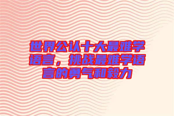 世界公認十大最難學(xué)語言，挑戰(zhàn)最難學(xué)語言的勇氣和毅力