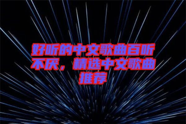 好聽的中文歌曲百聽不厭，精選中文歌曲推薦