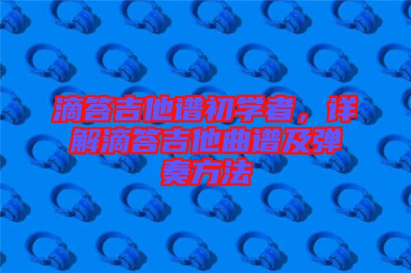 滴答吉他譜初學(xué)者，詳解滴答吉他曲譜及彈奏方法