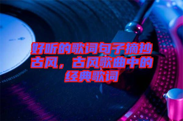 好聽的歌詞句子摘抄古風(fēng)，古風(fēng)歌曲中的經(jīng)典歌詞