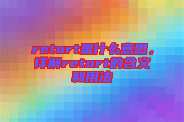 retort是什么意思，詳解retort的含義和用法