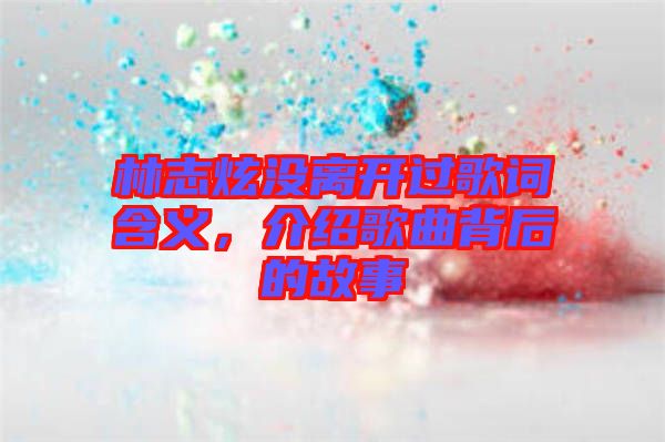 林志炫沒離開過歌詞含義，介紹歌曲背后的故事