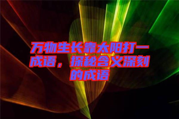 萬物生長靠太陽打一成語，探秘含義深刻的成語