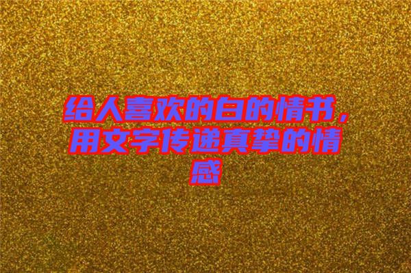 給人喜歡的白的情書，用文字傳遞真摯的情感