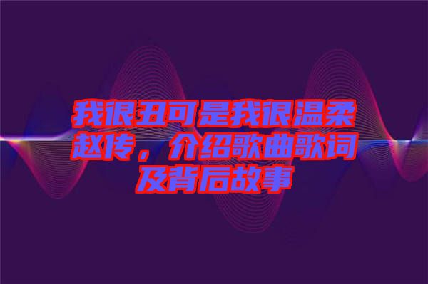 我很丑可是我很溫柔趙傳，介紹歌曲歌詞及背后故事