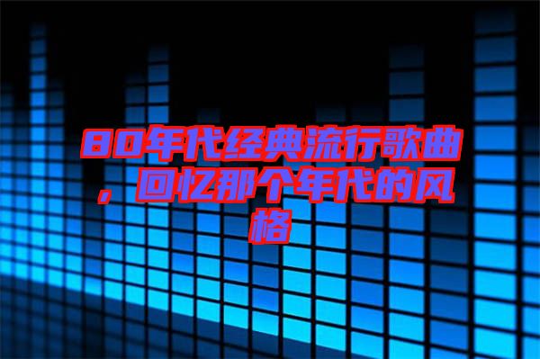 80年代經(jīng)典流行歌曲，回憶那個(gè)年代的風(fēng)格