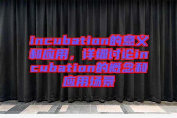 incubation的意義和應用，詳細討論incubation的概念和應用場景