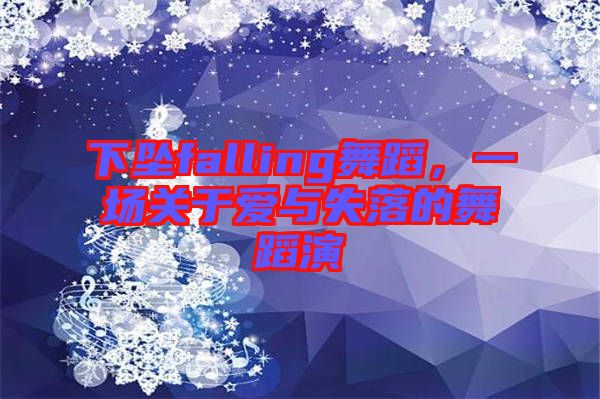 下墜falling舞蹈，一場(chǎng)關(guān)于愛與失落的舞蹈演