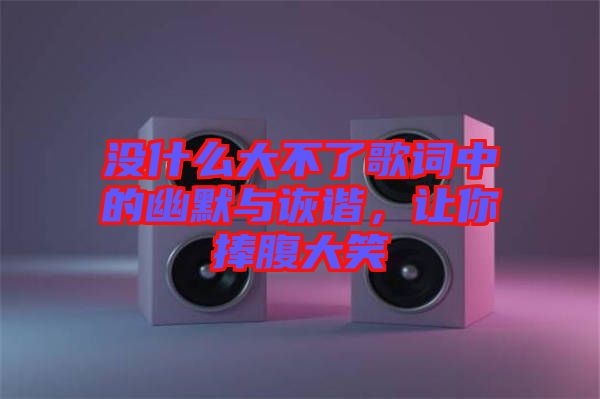 沒什么大不了歌詞中的幽默與詼諧，讓你捧腹大笑