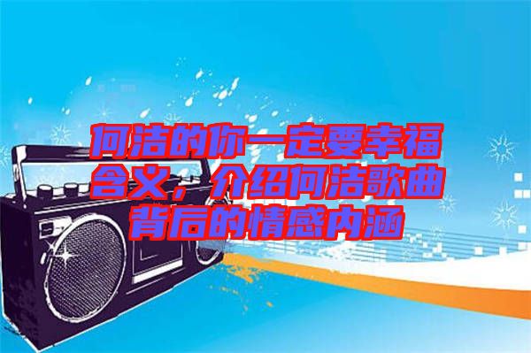 何潔的你一定要幸福含義，介紹何潔歌曲背后的情感內(nèi)涵