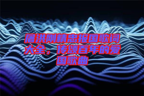 屠洪剛精忠報(bào)國(guó)歌詞大全，傳頌百年的愛(ài)國(guó)歌曲