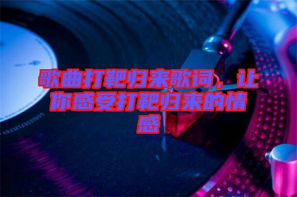 歌曲打靶歸來(lái)歌詞，讓你感受打靶歸來(lái)的情感