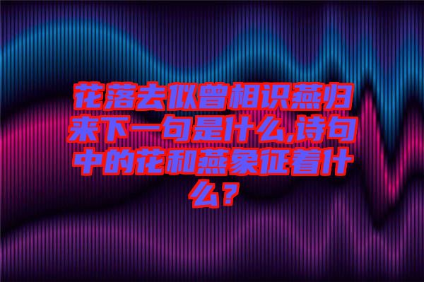 花落去似曾相識(shí)燕歸來(lái)下一句是什么,詩(shī)句中的花和燕象征著什么？