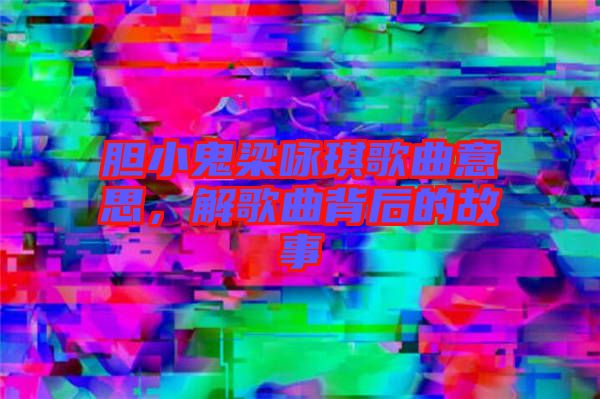 膽小鬼梁詠琪歌曲意思，解歌曲背后的故事