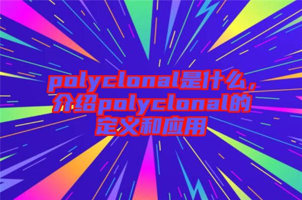 polyclonal是什么，介紹polyclonal的定義和應(yīng)用