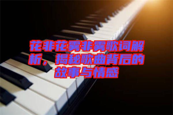 花非花霧非霧歌詞解析，揭秘歌曲背后的故事與情感