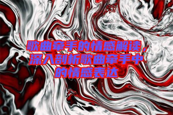 歌曲牽手的情感解讀，深入剖析歌曲牽手中的情感表達(dá)