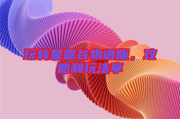 玩轉(zhuǎn)星露谷物語版，攻略和玩法享