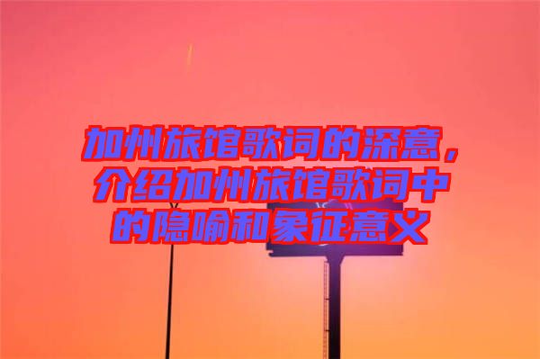 加州旅館歌詞的深意，介紹加州旅館歌詞中的隱喻和象征意義