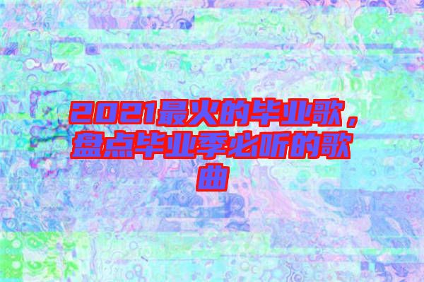 2021最火的畢業(yè)歌，盤點(diǎn)畢業(yè)季必聽(tīng)的歌曲