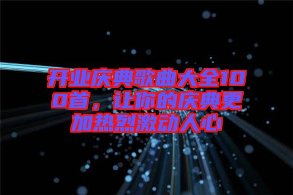 開業(yè)慶典歌曲大全100首，讓你的慶典更加熱烈激動人心