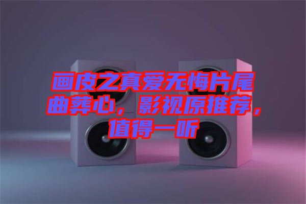 畫皮之真愛無悔片尾曲葬心，影視原推薦，值得一聽