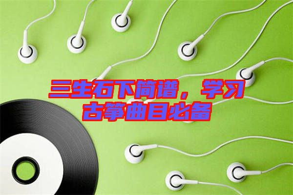 三生石下簡(jiǎn)譜，學(xué)習(xí)古箏曲目必備